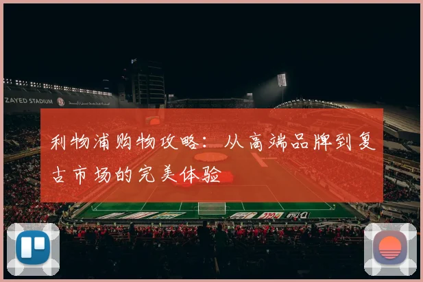 利物浦购物攻略:从高端品牌到复古市场的完美体验