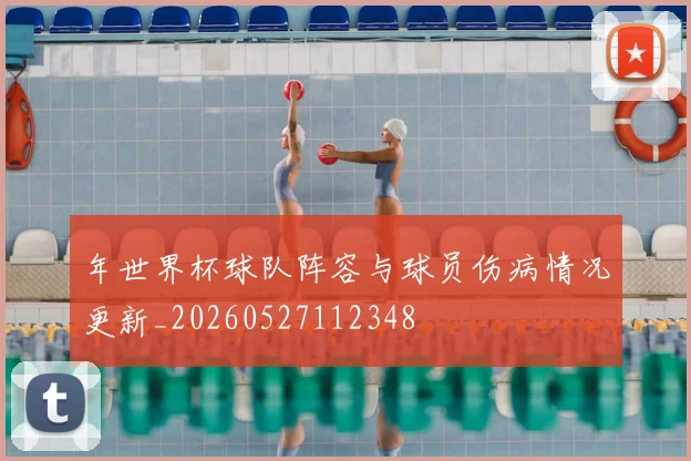 年世界杯球队阵容与球员伤病情况更新_20260527112348