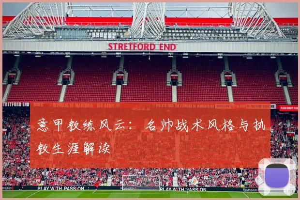 意甲教练风云：名帅战术风格与执教生涯解读