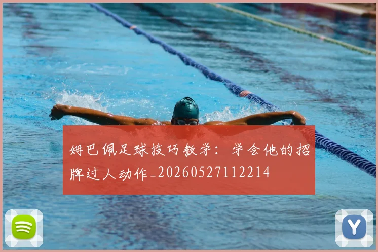 姆巴佩足球技巧教学：学会他的招牌过人动作_20260527112214