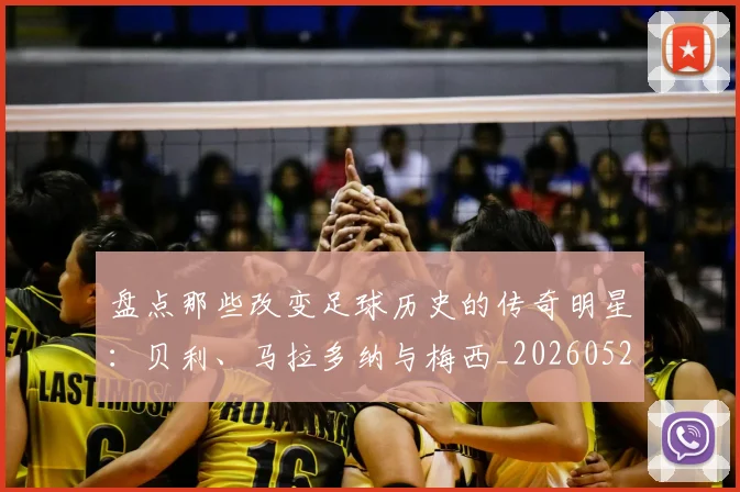 盘点那些改变足球历史的传奇明星：贝利、马拉多纳与梅西_20260523113557