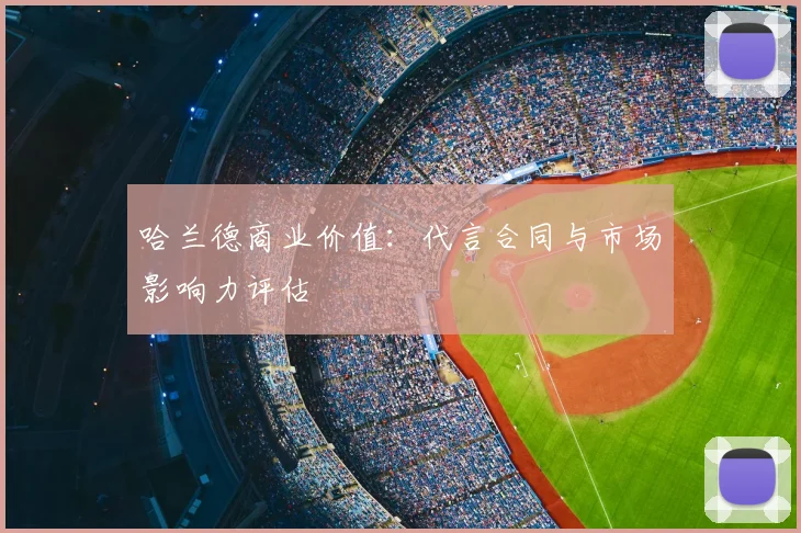 哈兰德商业价值:代言合同与市场影响力评估