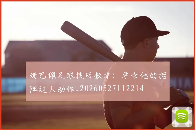 姆巴佩足球技巧教学:学会他的招牌过人动作_20260527112214