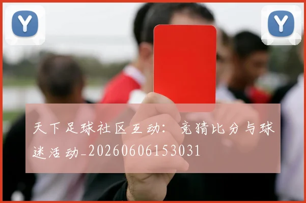 天下足球社区互动：竞猜比分与球迷活动_20260606153031