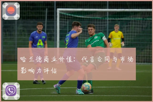 哈兰德商业价值:代言合同与市场影响力评估