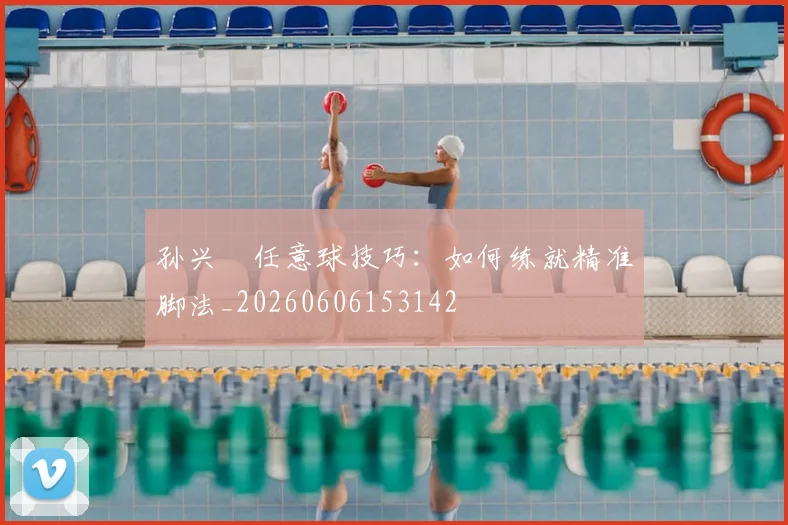 孙兴慜任意球技巧:如何练就精准脚法_20260606153142