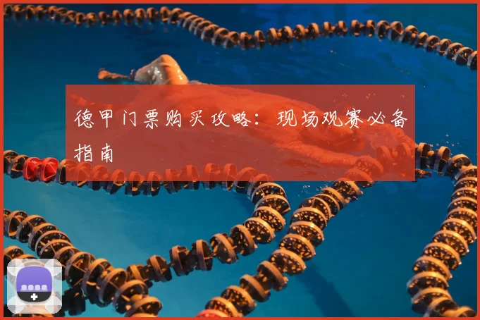 德甲门票购买攻略:现场观赛必备指南