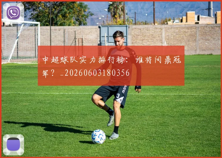 中超球队实力排行榜:谁将问鼎冠军?_20260603180356