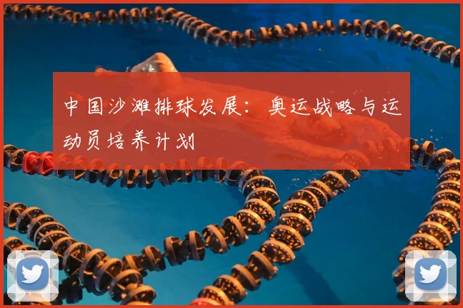中国沙滩排球发展：奥运战略与运动员培养计划