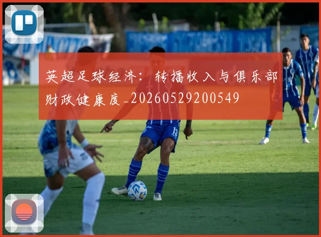 英超足球经济:转播收入与俱乐部财政健康度_20260529200549