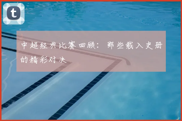 中超经典比赛回顾：那些载入史册的精彩对决