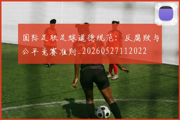 国际足联足球道德规范：反腐败与公平竞赛准则_20260527112022