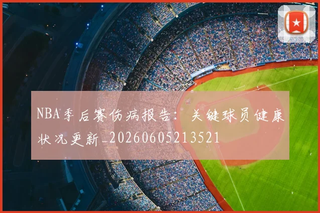 NBA季后赛伤病报告:关键球员健康状况更新_20260605213521