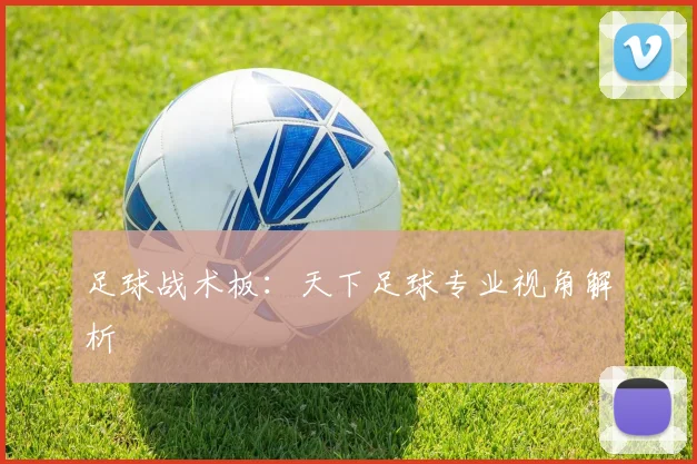 足球战术板：天下足球专业视角解析