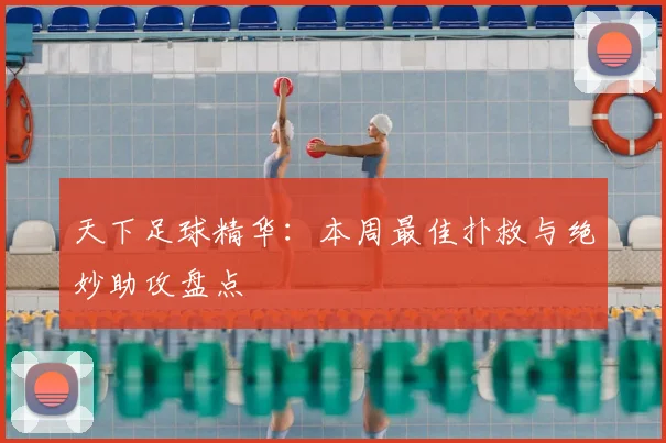 天下足球精华:本周最佳扑救与绝妙助攻盘点
