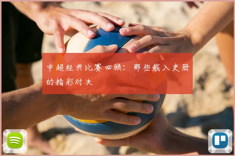 中超经典比赛回顾：那些载入史册的精彩对决
