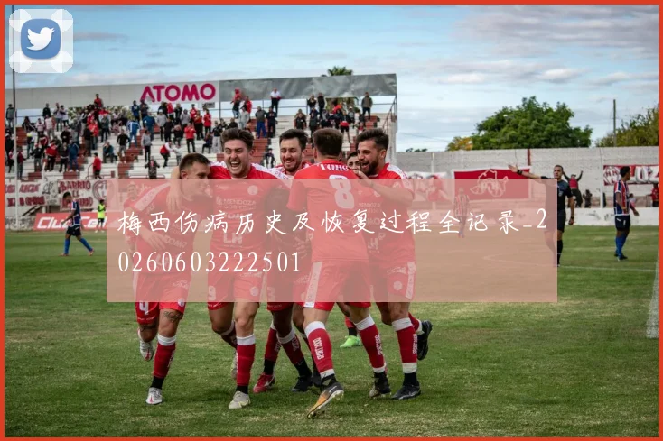 梅西伤病历史及恢复过程全记录_20260603222501